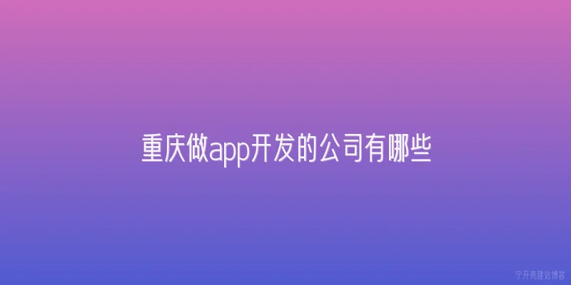 重庆做app开发的公司有哪些