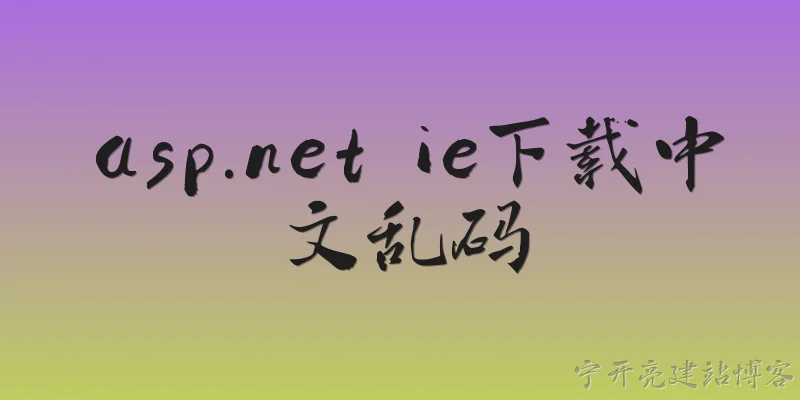 asp.net ie下载中文乱码:ASP.NET 在 IE 中下载文件时中文文件名乱码，2026 年官方有何解决方案？