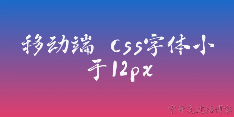 移动端 css字体小于12px:为什么移动端 CSS 字体小于 12px 会显示异常？