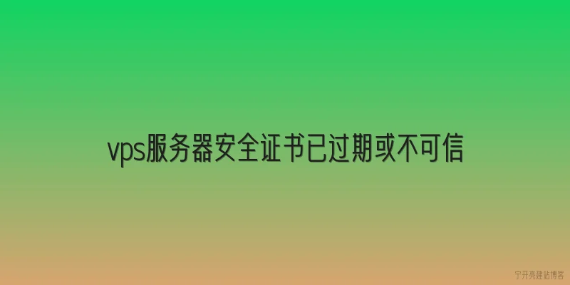 vps服务器安全证书已过期或不可信