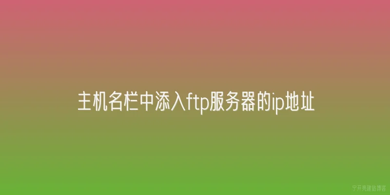 主机名栏中添入ftp服务器的ip地址