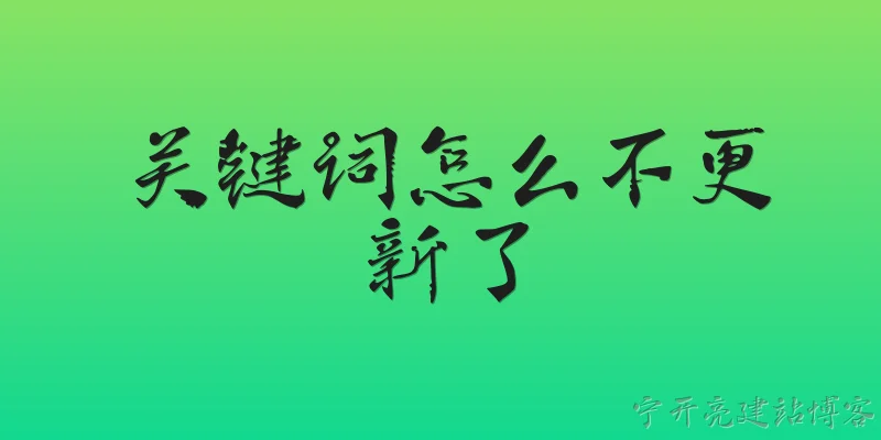 关键词怎么不更新了:为什么我的关键词工具显示的数据一直没有更新？