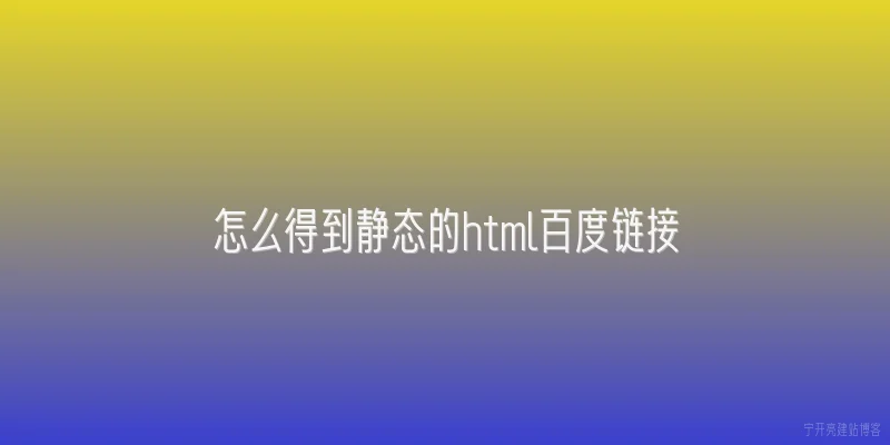 怎么得到静态的html百度链接