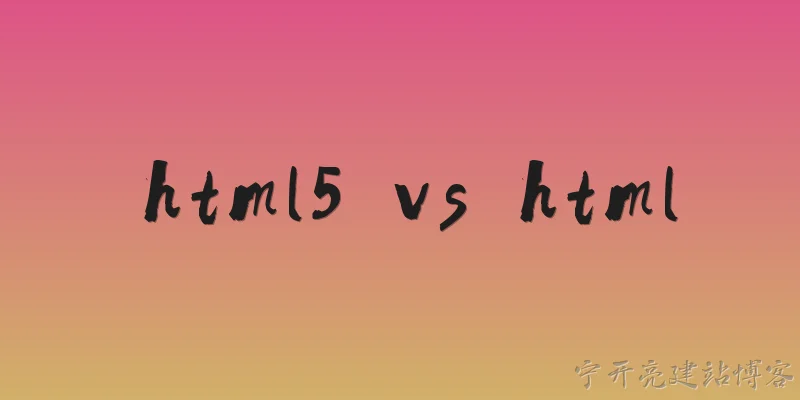html5 vs html:HTML5 和早期 HTML 版本的核心区别是什么？