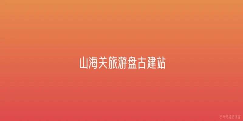 山海关旅游盘古建站