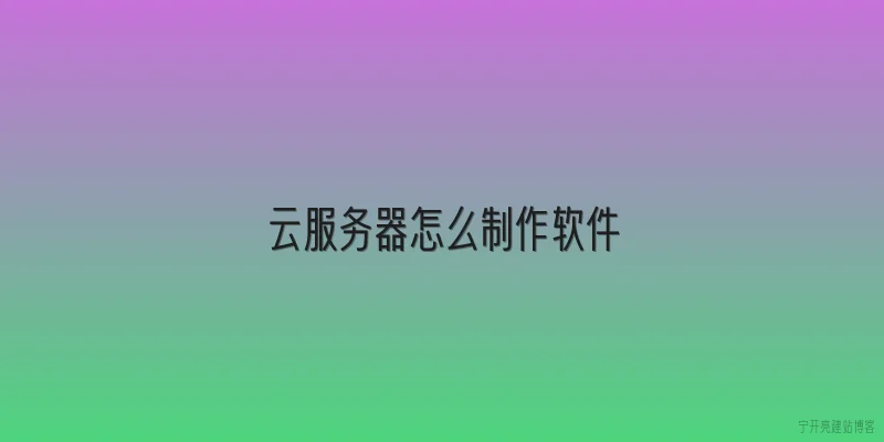 云服务器怎么制作软件