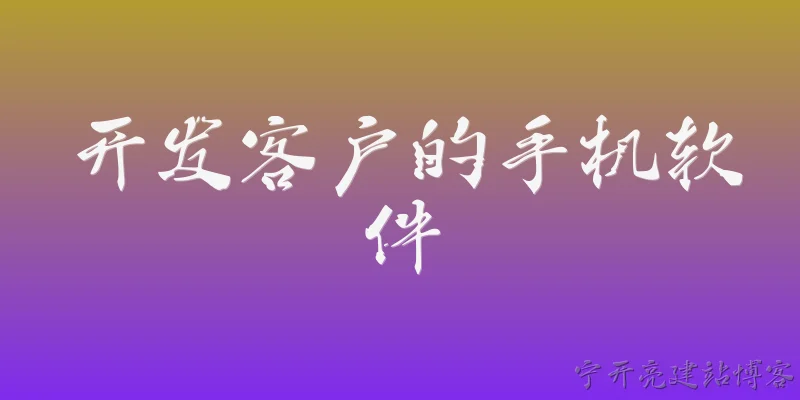 开发客户的手机软件:2026年，开发客户的手机软件有哪些新趋势？