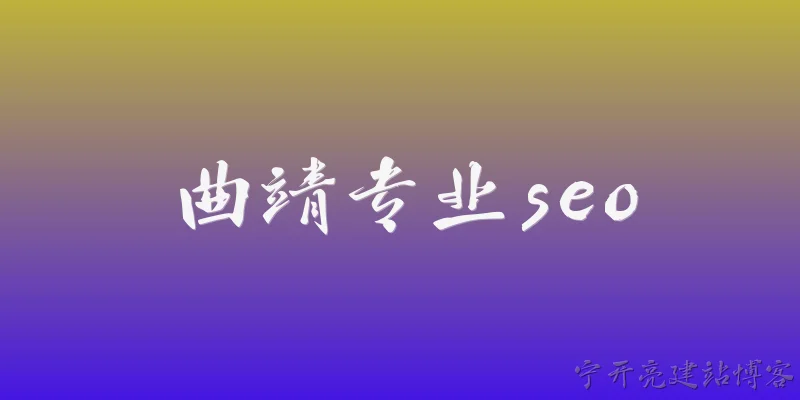 曲靖专业seo:曲靖专业SEO是什么？2026年有哪些官方定义或报告支持？