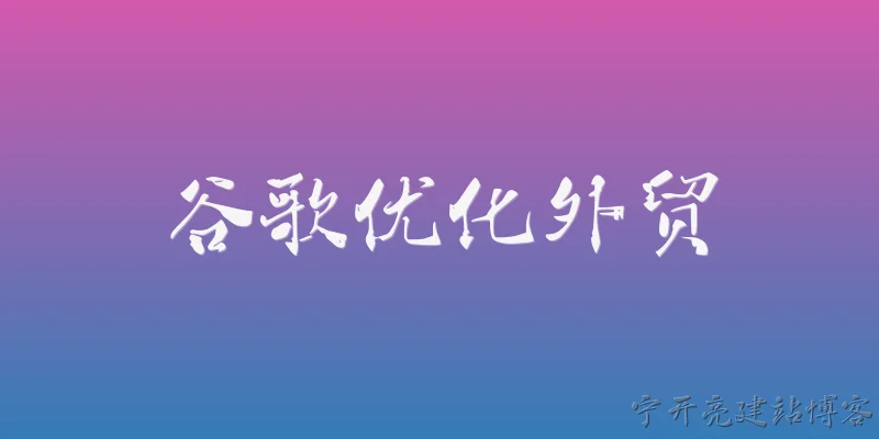 谷歌优化外贸:2026年谷歌优化外贸有哪些新趋势？
