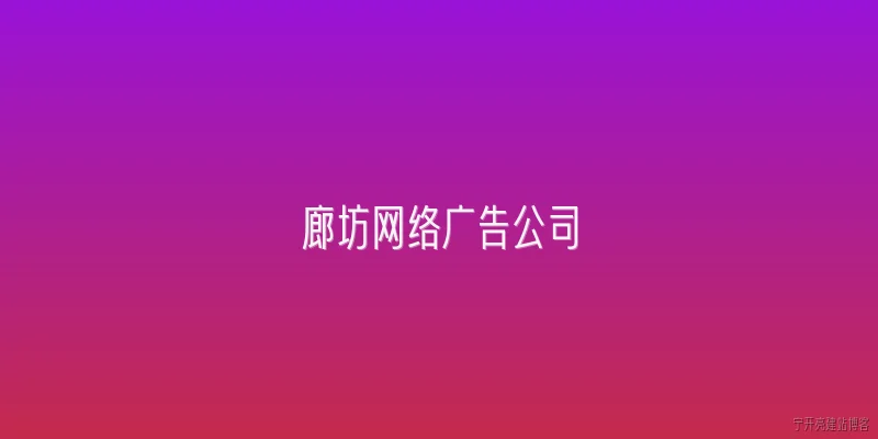 廊坊网络广告公司:2026年廊坊网络广告公司哪家好？有哪些推荐？