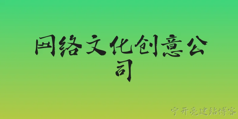 网络文化创意公司:网络文化创意公司的核心业务范围通常包含哪些领域？