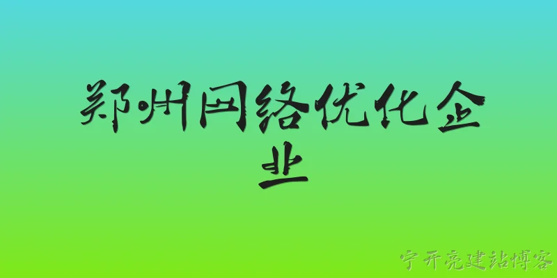 郑州网络优化企业:郑州有哪些知名的网络优化企业？