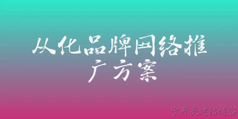 从化品牌网络推广方案:从化品牌网络推广方案在2026年的核心目标是什么？