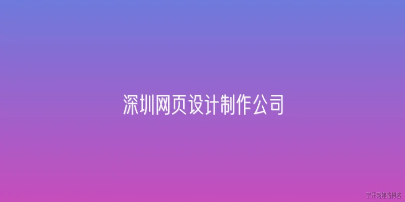 深圳网页设计制作公司:深圳网页设计制作公司如何借助2026年政策红利实现业务增长?
