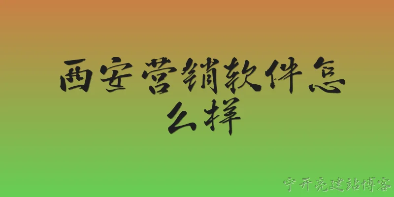 西安营销软件怎么样:西安营销软件的市场整体表现如何？