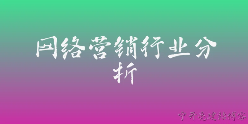 网络营销行业分析:网络营销行业的当前市场规模和发展趋势如何？