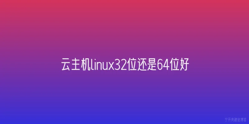 云主机linux32位还是64位好